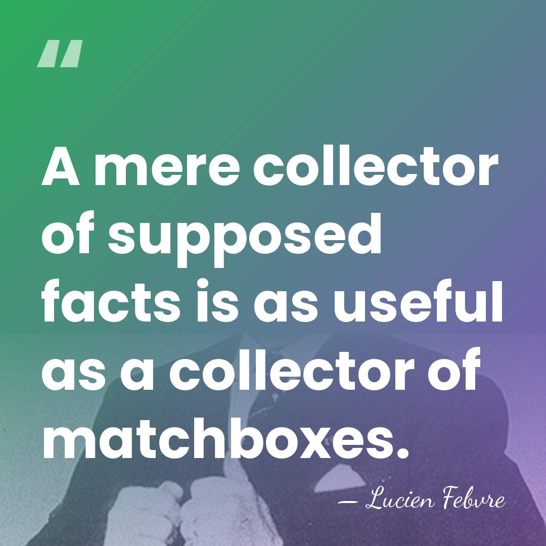 A mere collector of supposed facts is as useful as a collector&hellip; - Lucien Febvre