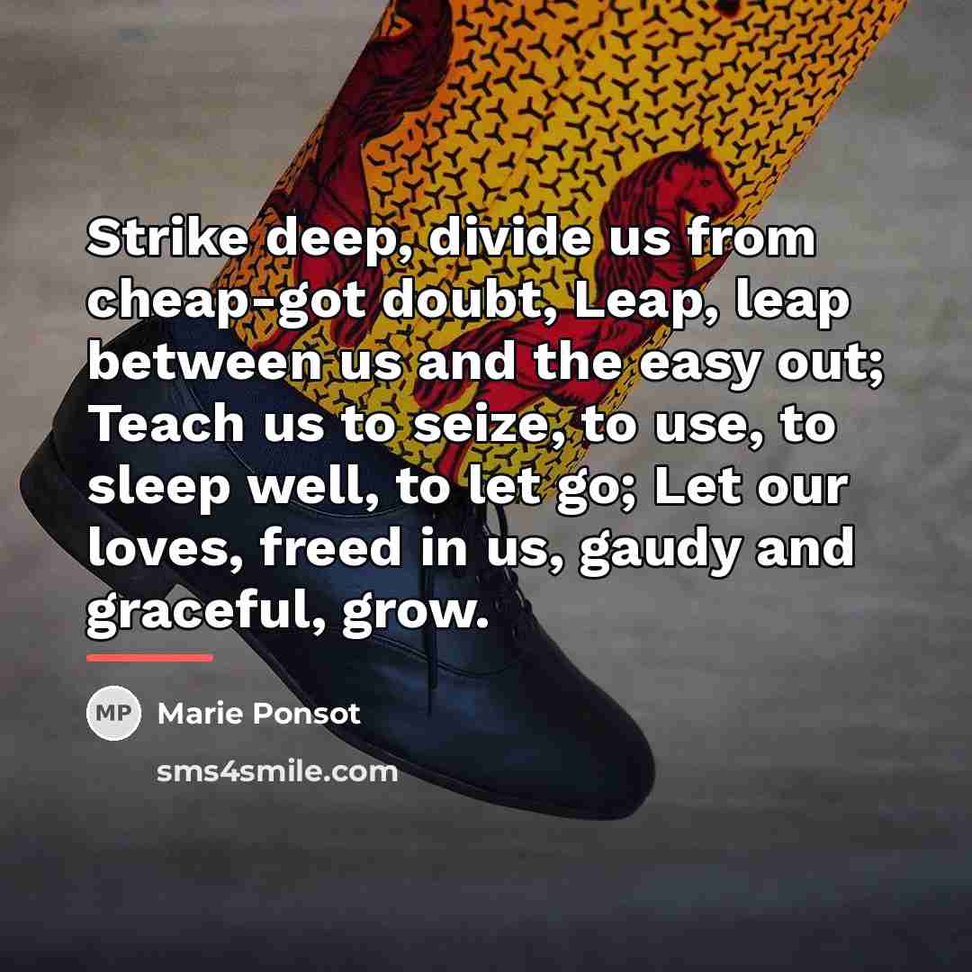 “Strike deep, divide us from cheap-got doubt, Leap, leap between…” quote by Marie Ponsot
