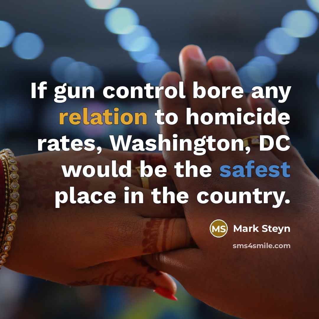 “If gun control bore any relation to homicide rates, Washington, DC would be the safest place in the country.” quote by Mark Steyn