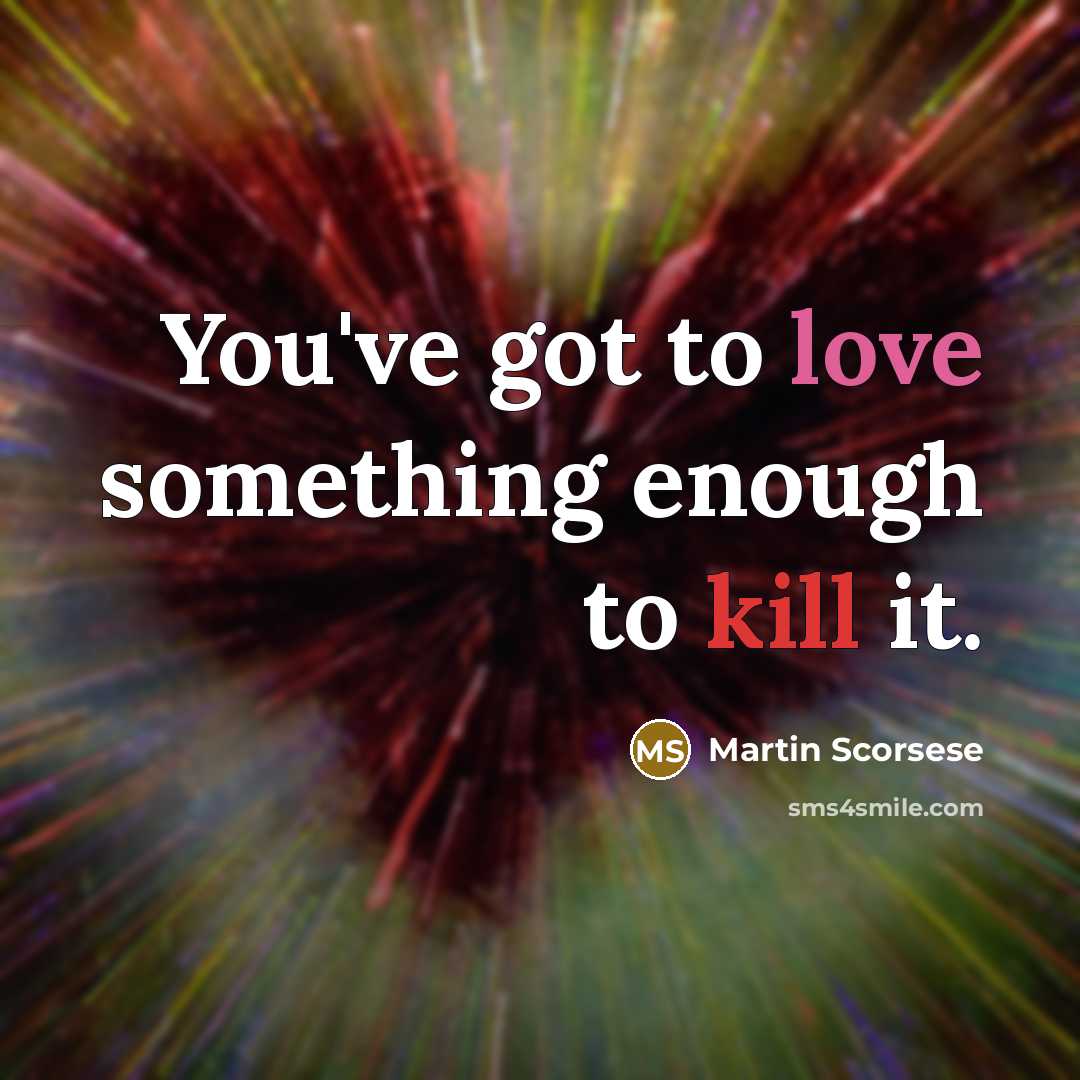 “You've got to love something enough to kill it.…” quote by Martin Scorsese
