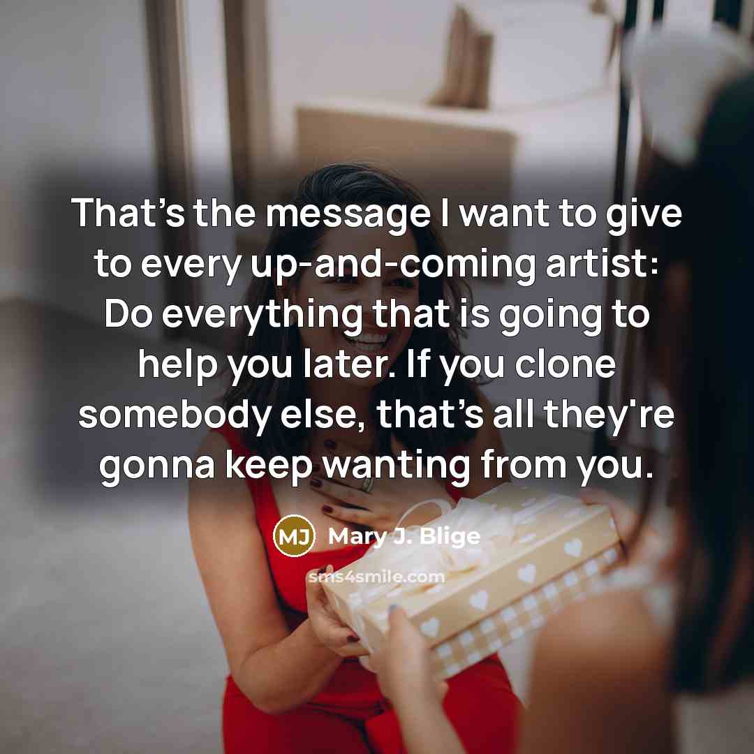 “That's the message I want to give to every up-and-coming…” quote by Mary J. Blige