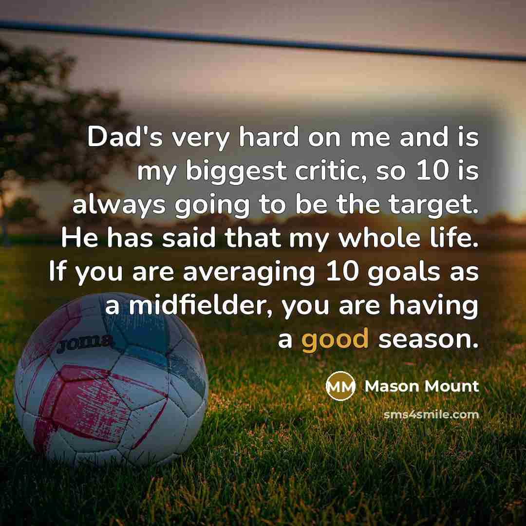 “Dad's very hard on me and is my biggest critic,…” quote by Mason Mount