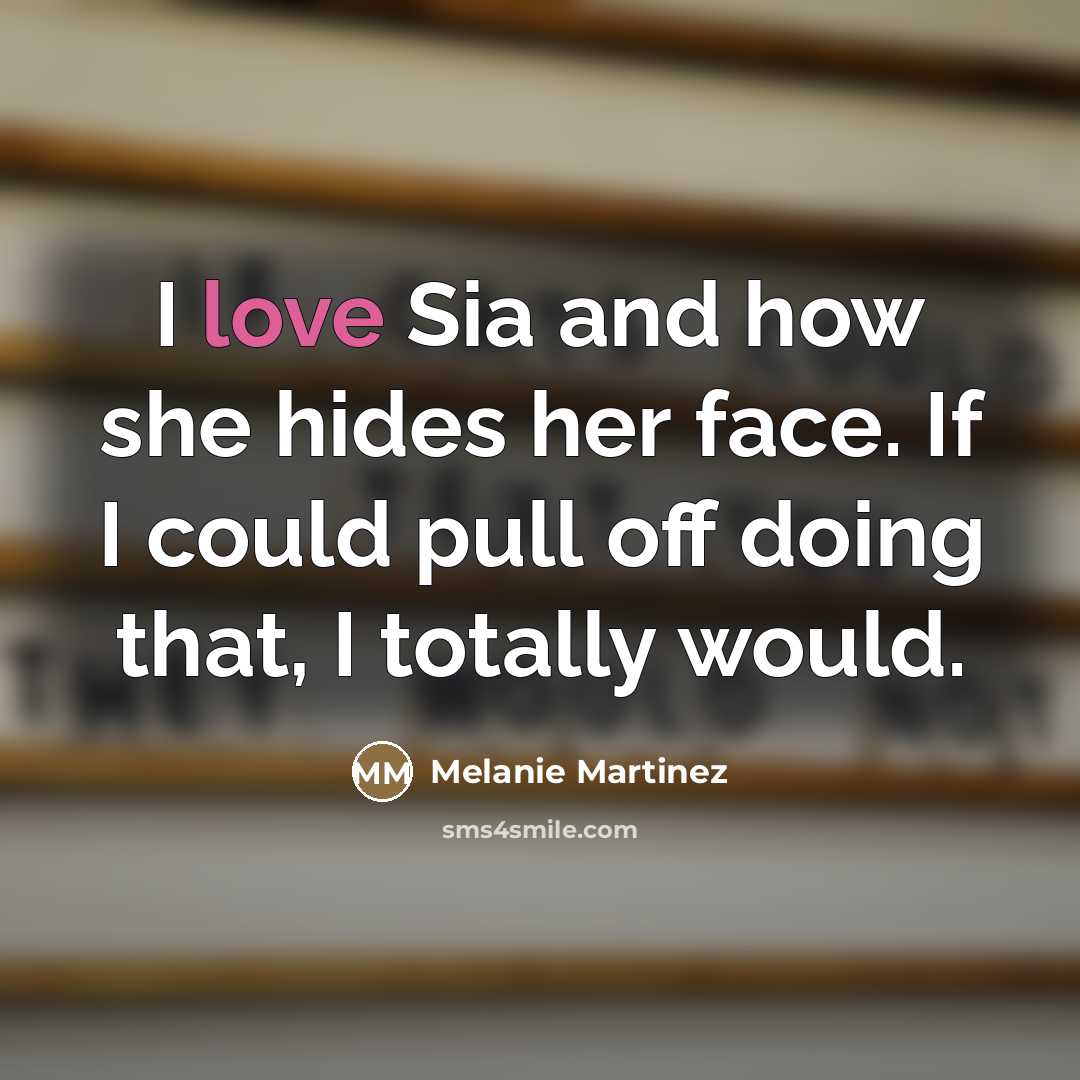 “I love Sia and how she hides her face. If…” quote by Melanie Martinez