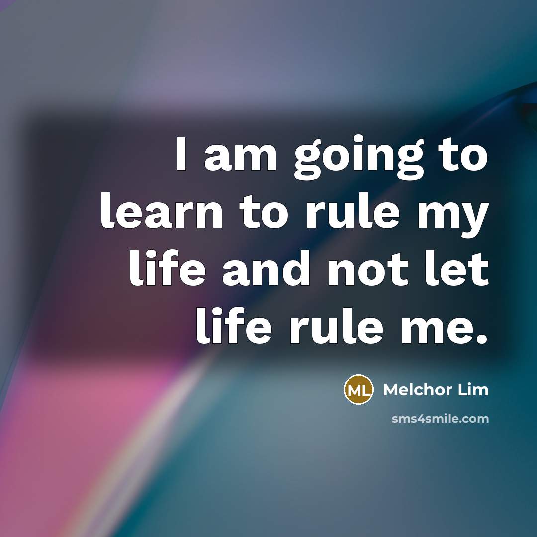“I am going to learn to rule my life and…” quote by Melchor Lim