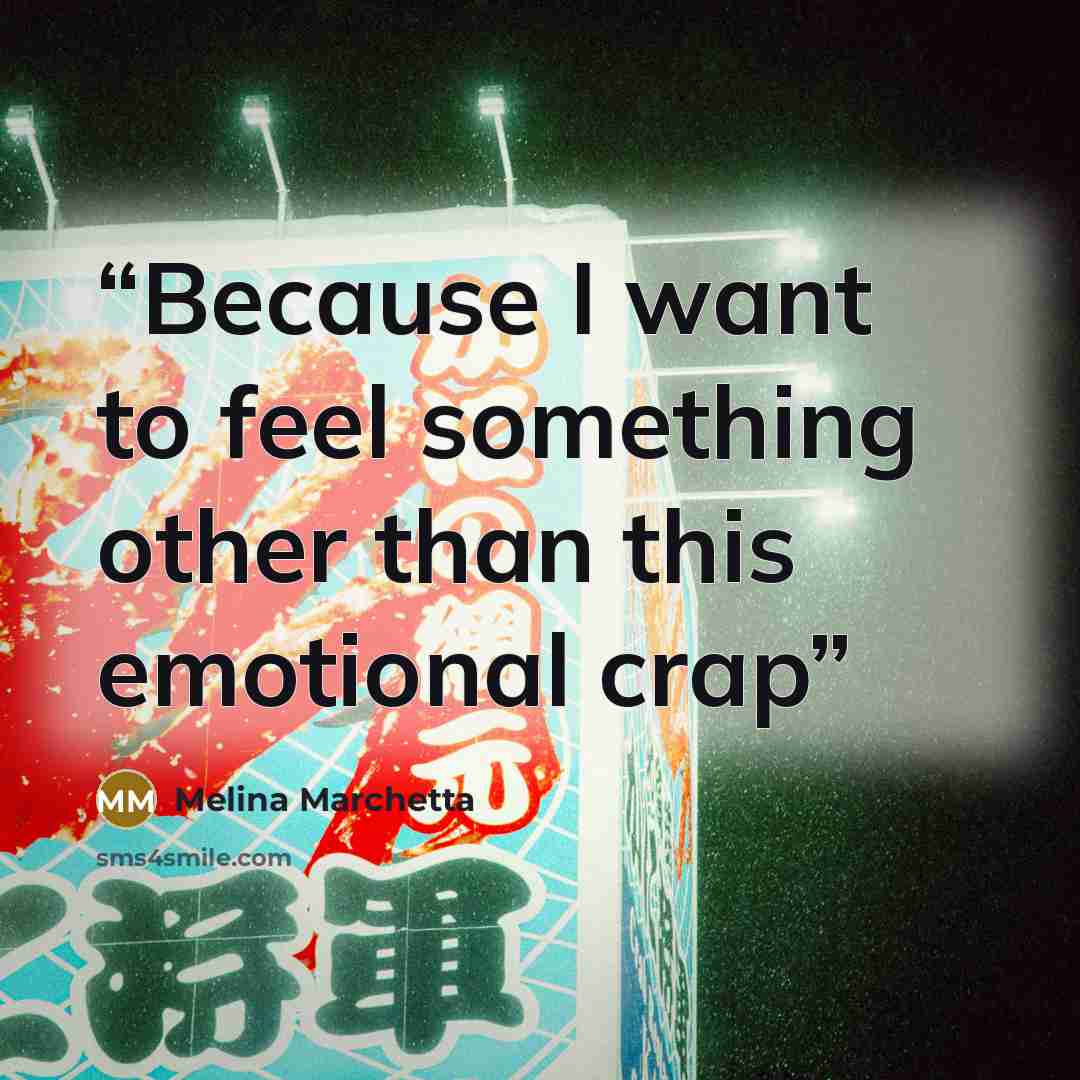 “Because I want to feel something other than this emotional crap” quote by Melina Marchetta