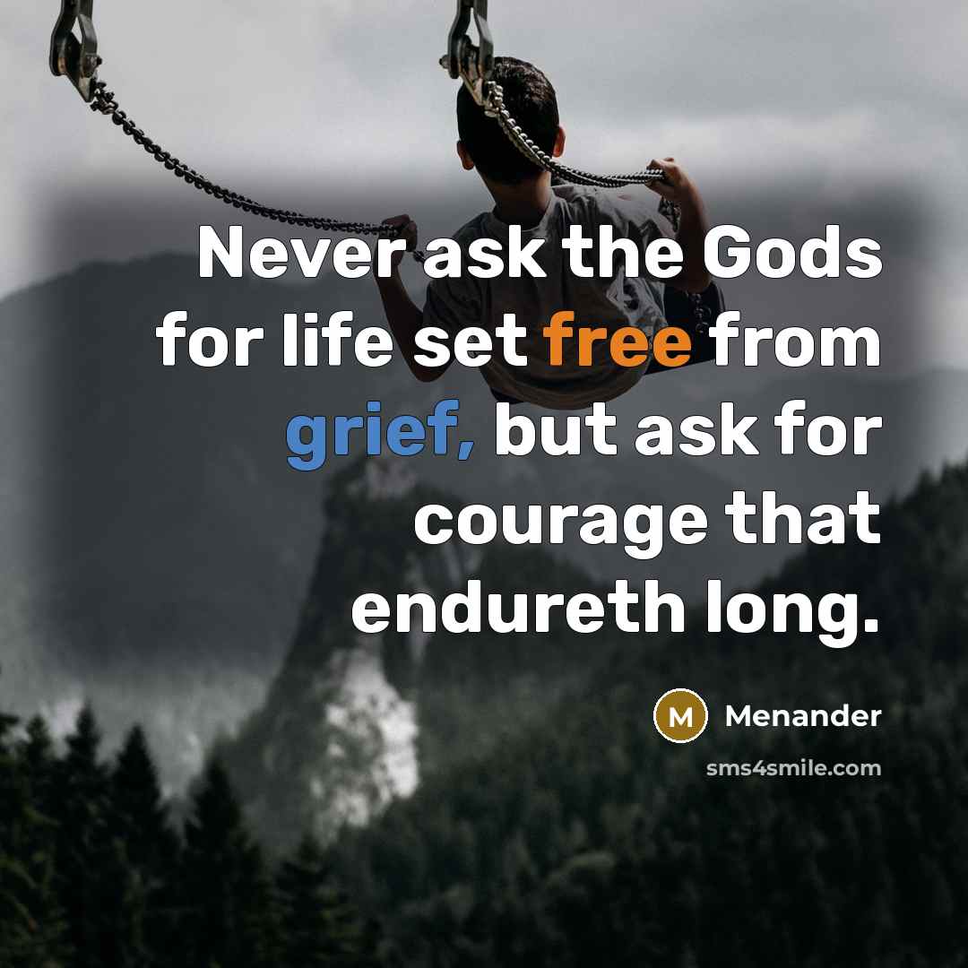 “Never ask the Gods for life set free from grief,…” quote by Menander