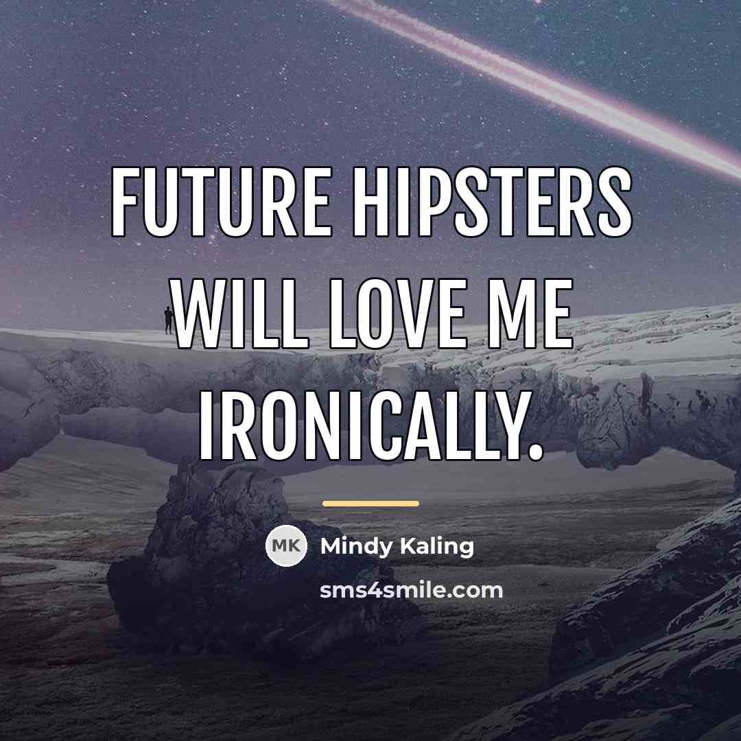 “Future hipsters will love me ironically.…” quote by Mindy Kaling