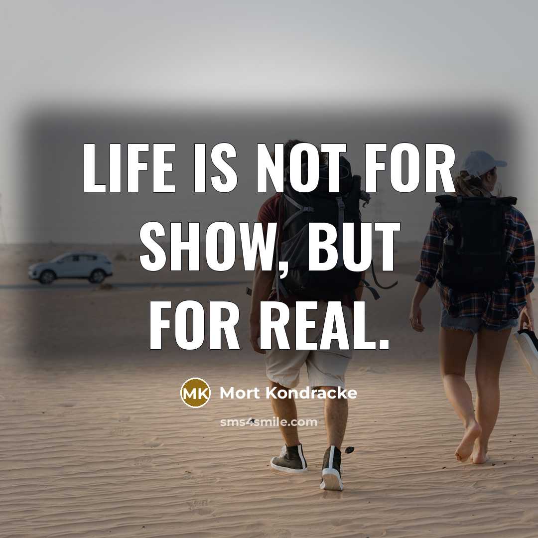 “Life is not for show, but for real.…” quote by Mort Kondracke