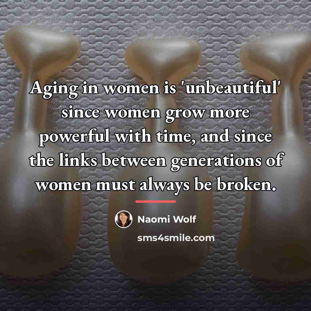 “Aging in women is 'unbeautiful' since women grow more powerful…” quote by Naomi Wolf