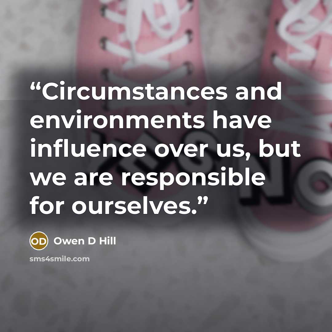“Circumstances and environments have influence over us, but we are responsible for ourselves.” quote by Owen D Hill