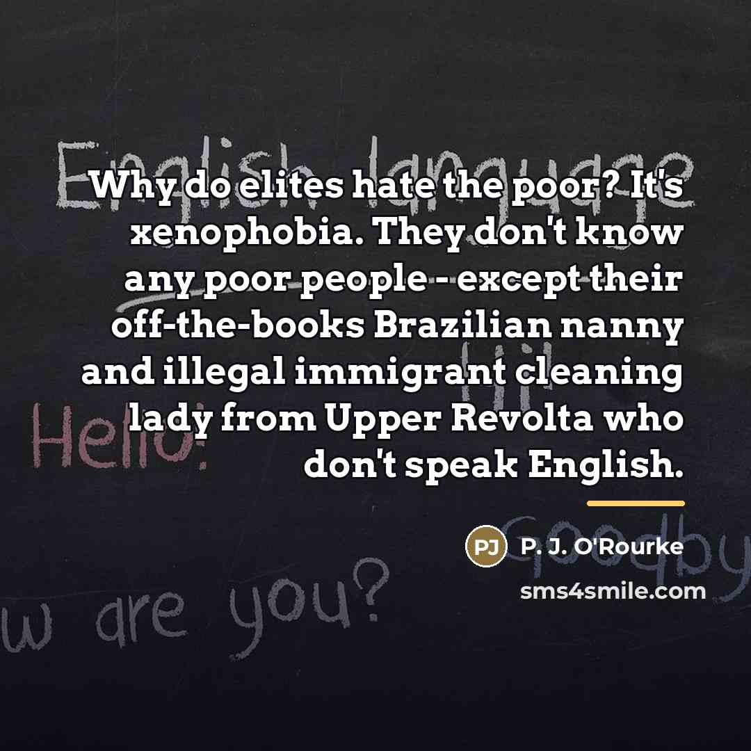 “Why do elites hate the poor? It's xenophobia. They don't…” quote by P. J. O'Rourke