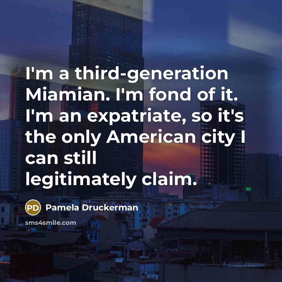 “I'm a third-generation Miamian. I'm fond of it. I'm an…” quote by Pamela Druckerman