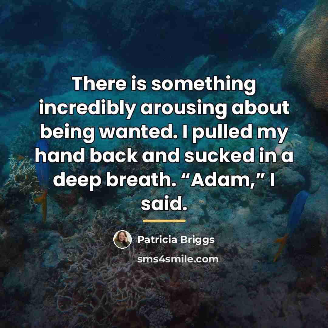 “There is something incredibly arousing about being wanted. I pulled…” quote by Patricia Briggs