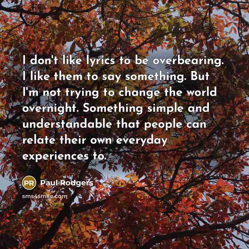 “I don't like lyrics to be overbearing. I like them…” quote by Paul Rodgers