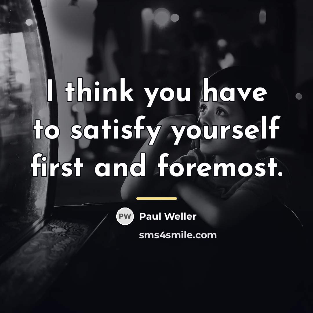 “I think you have to satisfy yourself first and foremost.…” quote by Paul Weller