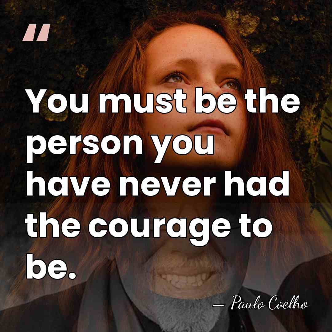 You must be the person you have never had the courage to&hellip; - Paulo Coelho
