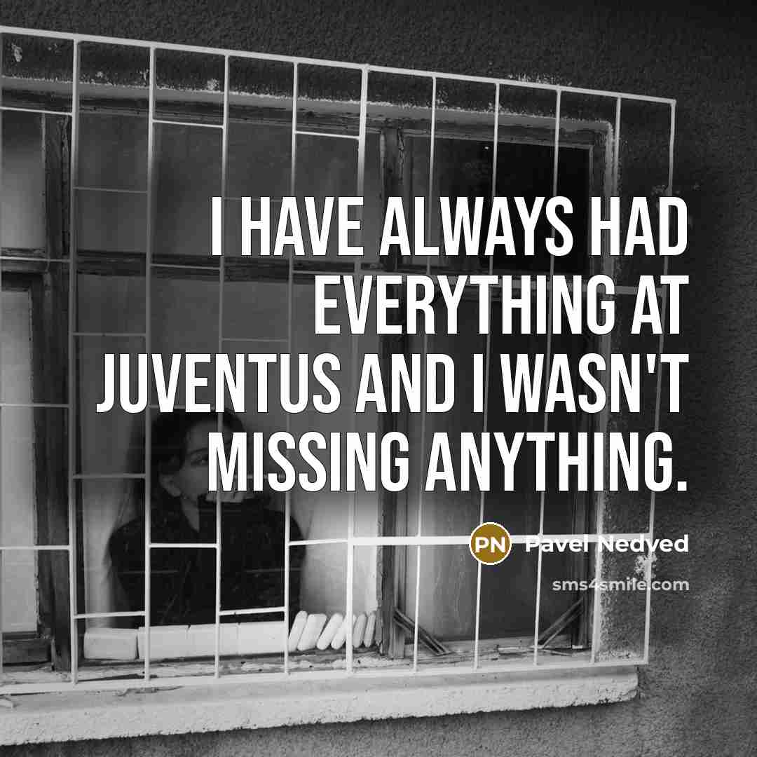 “I have always had everything at Juventus and I wasn't…” quote by Pavel Nedved