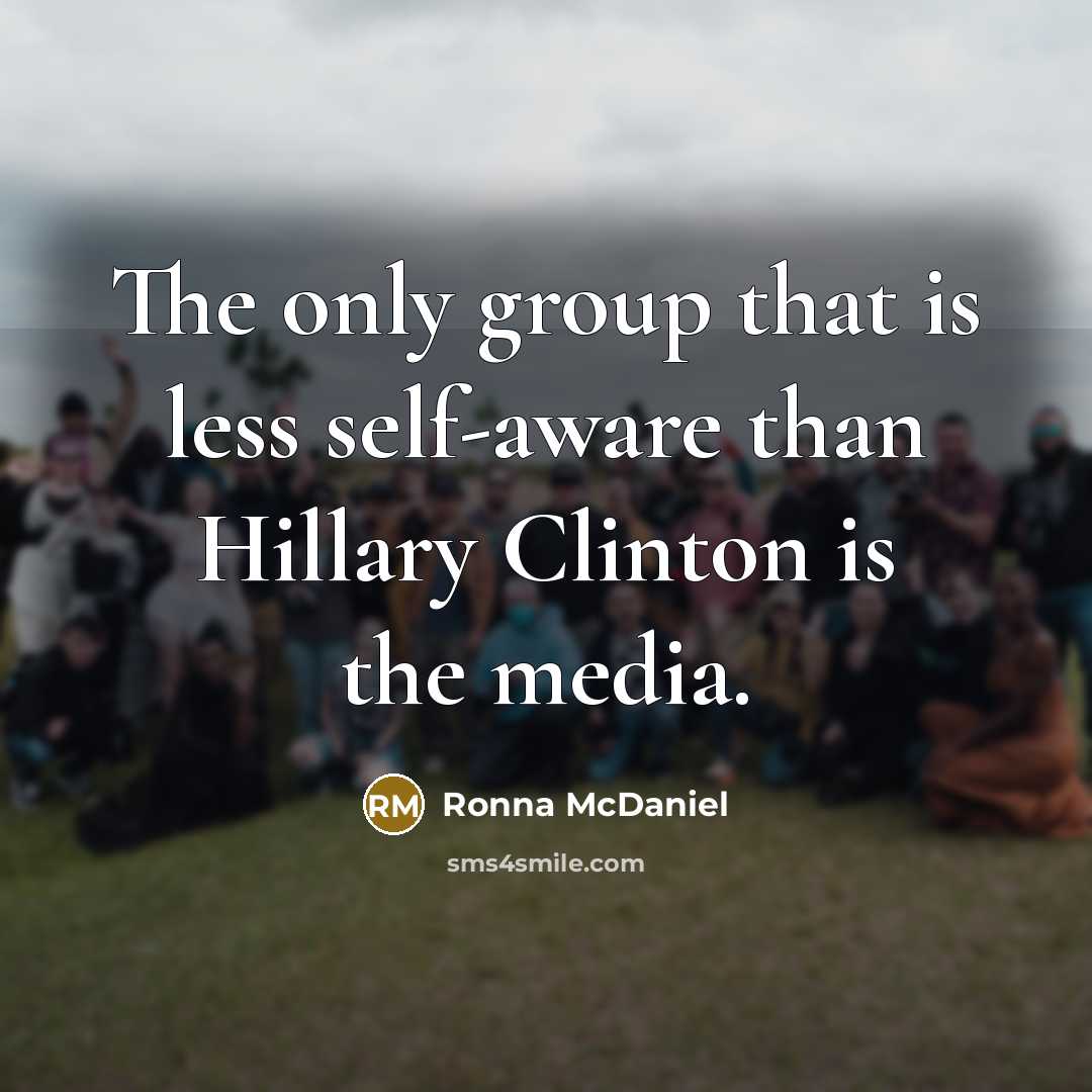 “The only group that is less self-aware than Hillary Clinton is the media.” quote by Ronna McDaniel