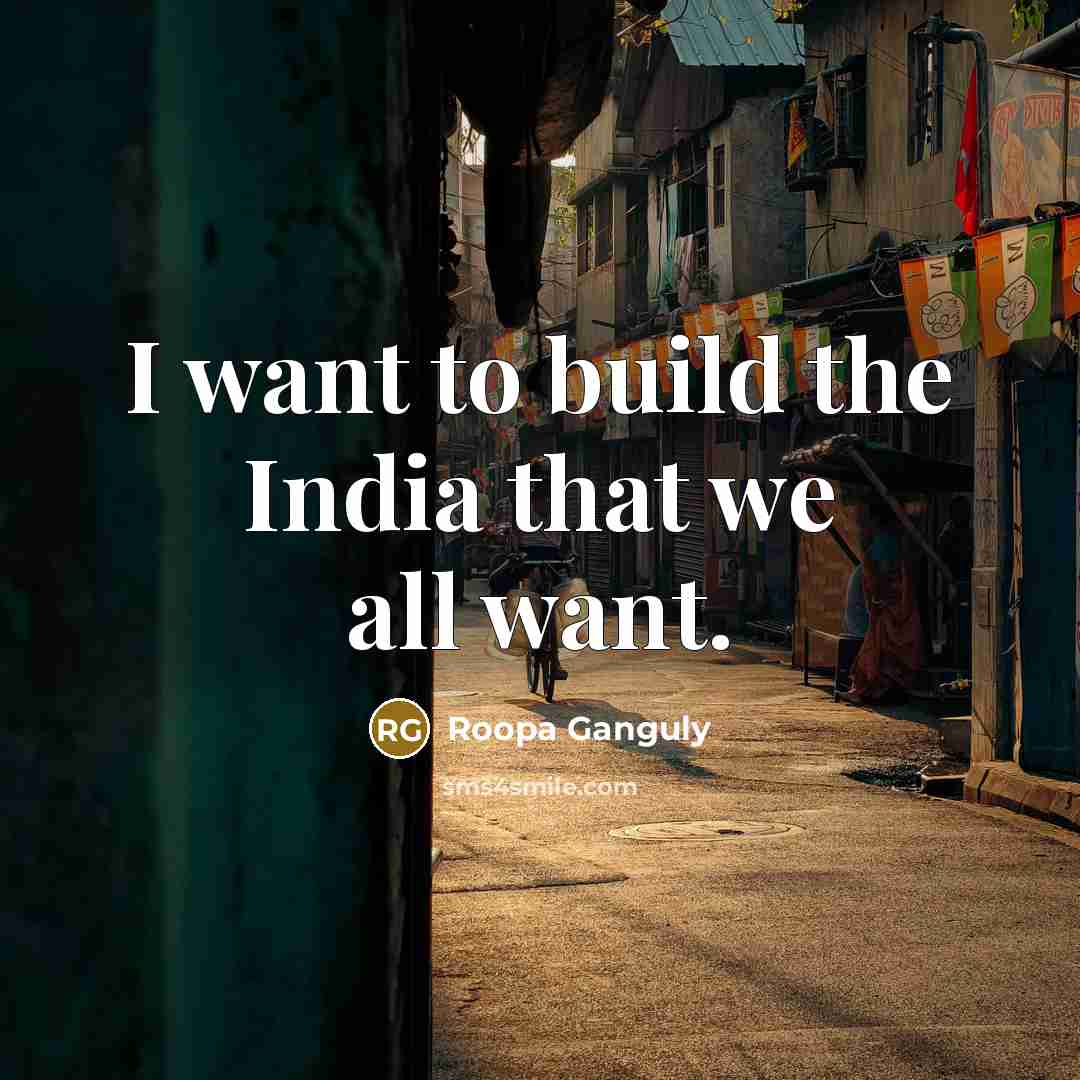 “I want to build the India that we all want.…” quote by Roopa Ganguly