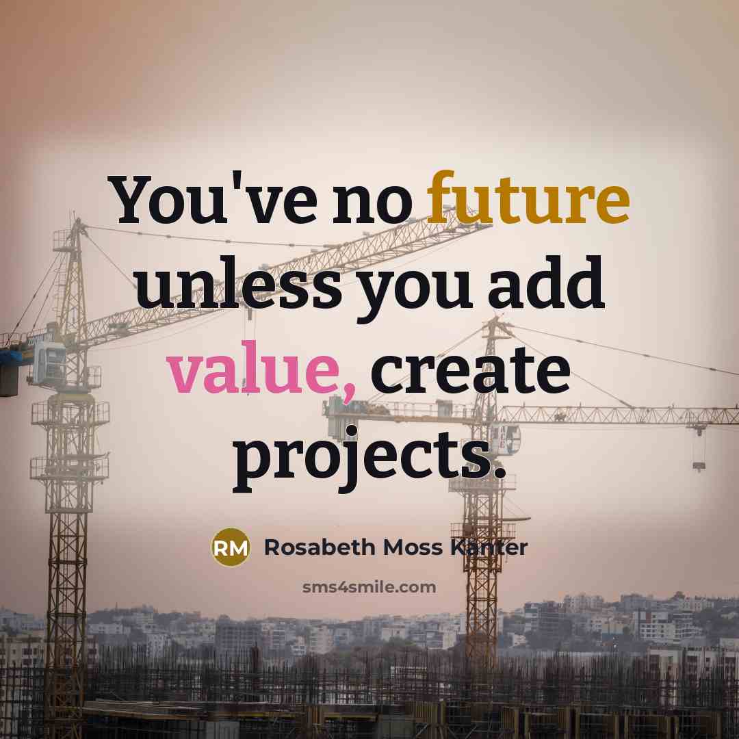 “You've no future unless you add value, create projects.…” quote by Rosabeth Moss Kanter