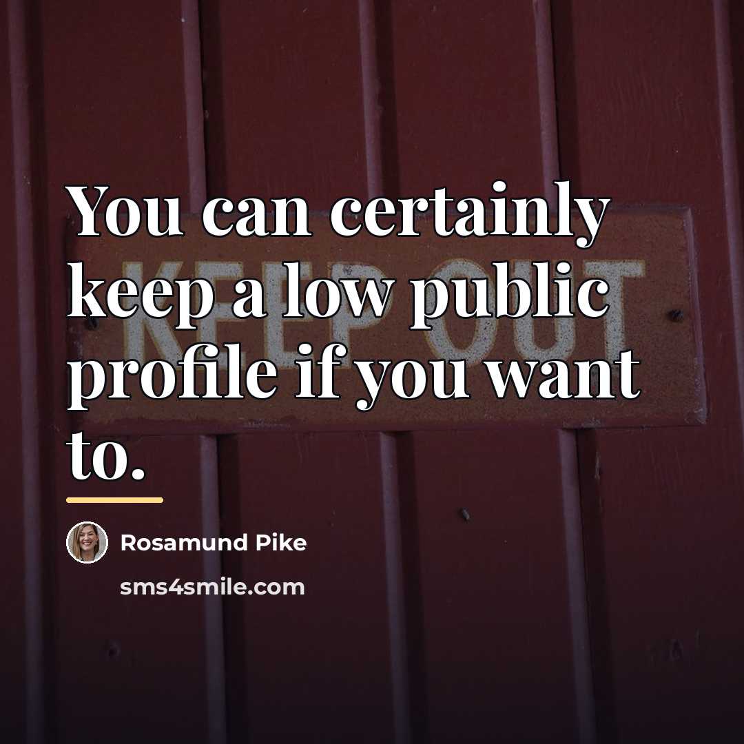 “You can certainly keep a low public profile if you…” quote by Rosamund Pike