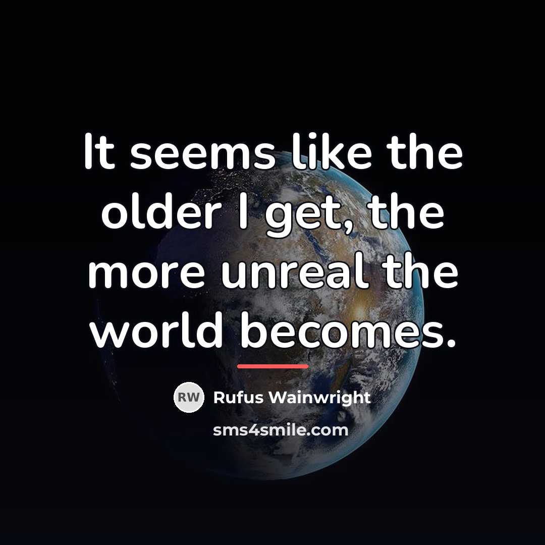 “It seems like the older I get, the more unreal…” quote by Rufus Wainwright