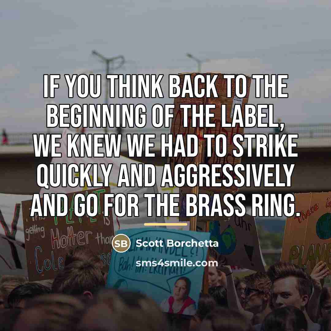 “If you think back to the beginning of the label,…” quote by Scott Borchetta