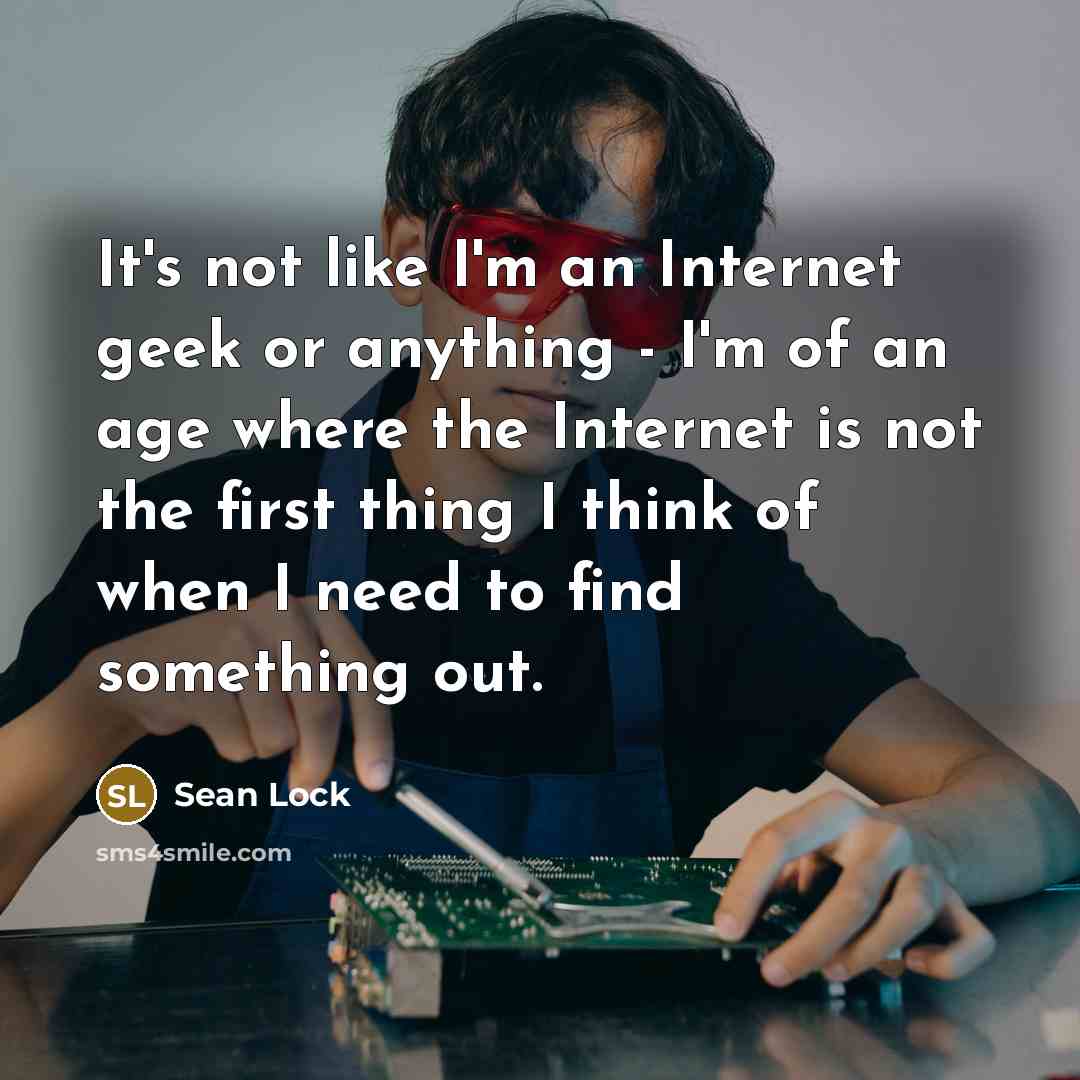 “It's not like I'm an Internet geek or anything -…” quote by Sean Lock