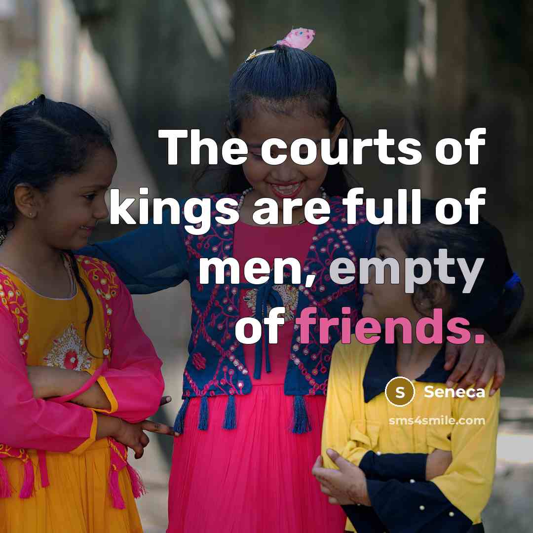 “The courts of kings are full of men, empty of friends.” quote by Seneca