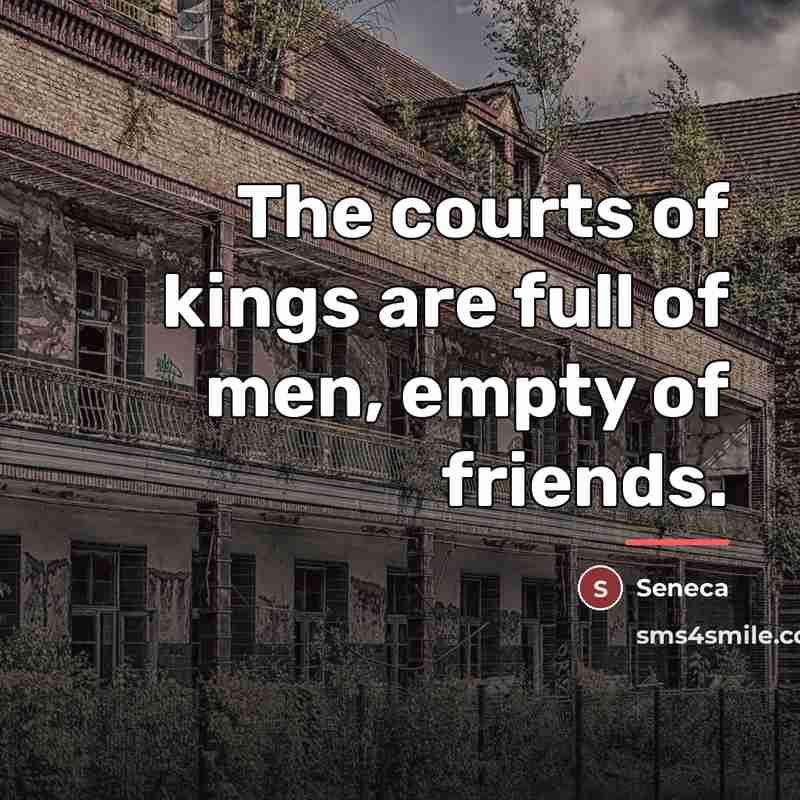 “The courts of kings are full of men, empty of…” quote by Seneca