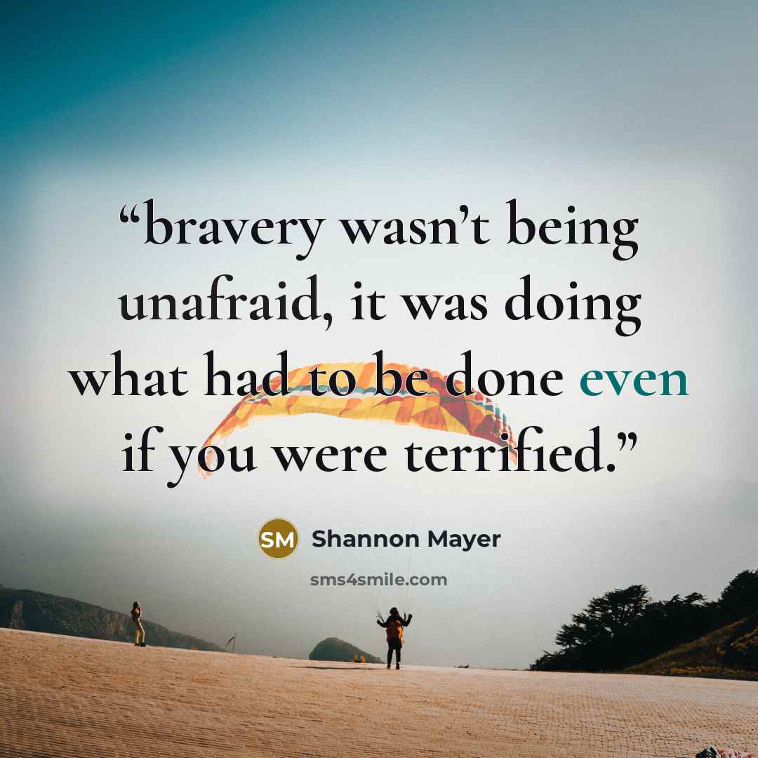 “bravery wasn’t being unafraid, it was doing what had to be done even if you were terrified.” quote by Shannon Mayer