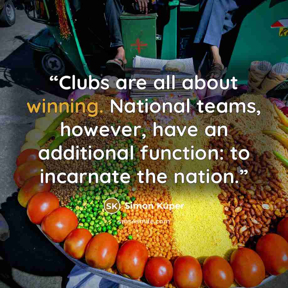 “Clubs are all about winning. National teams, however, have an additional function: to incarnate the nation.” quote by Simon Kuper