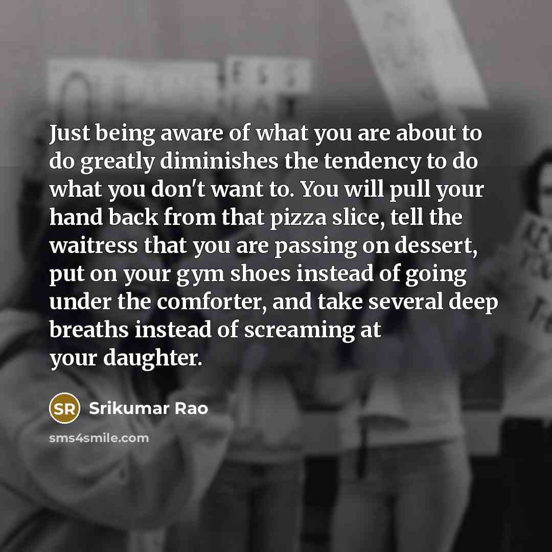 “Just being aware of what you are about to do…” quote by Srikumar Rao