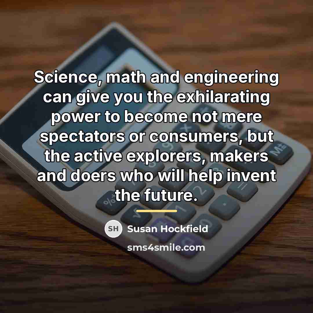 “Science, math and engineering can give you the exhilarating power…” quote by Susan Hockfield