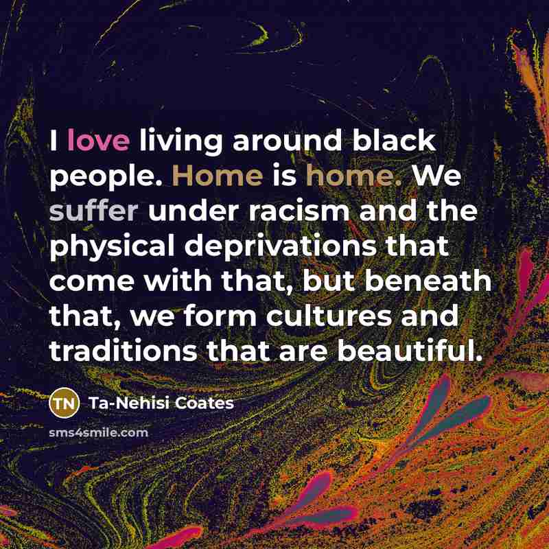 “I love living around black people. Home is home. We…” quote by Ta-Nehisi Coates