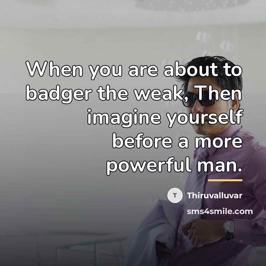 “When you are about to badger the weak, Then imagine…” quote by Thiruvalluvar