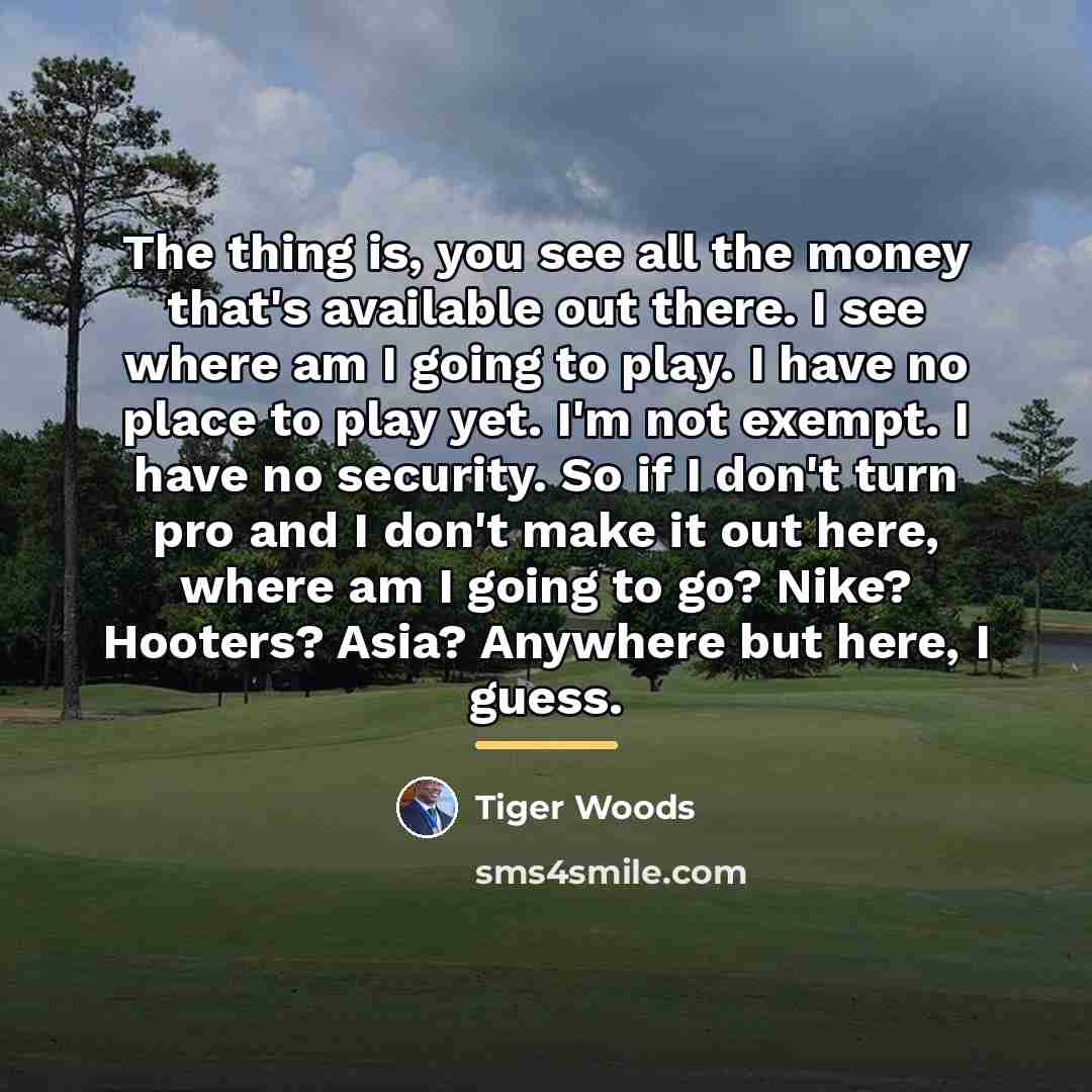 “The thing is, you see all the money that's available…” quote by Tiger Woods
