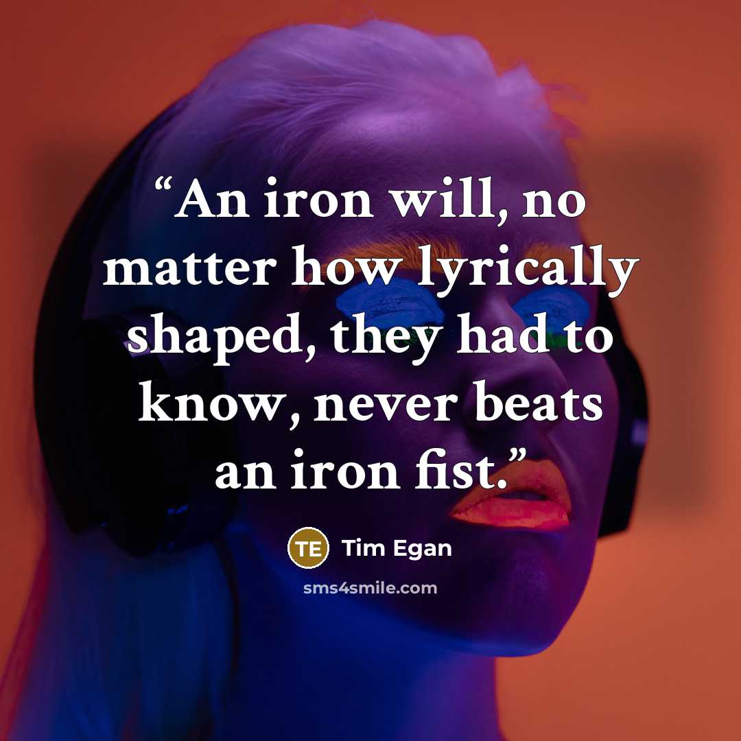 “An iron will, no matter how lyrically shaped, they had to know, never beats an iron fist.” quote by Tim Egan