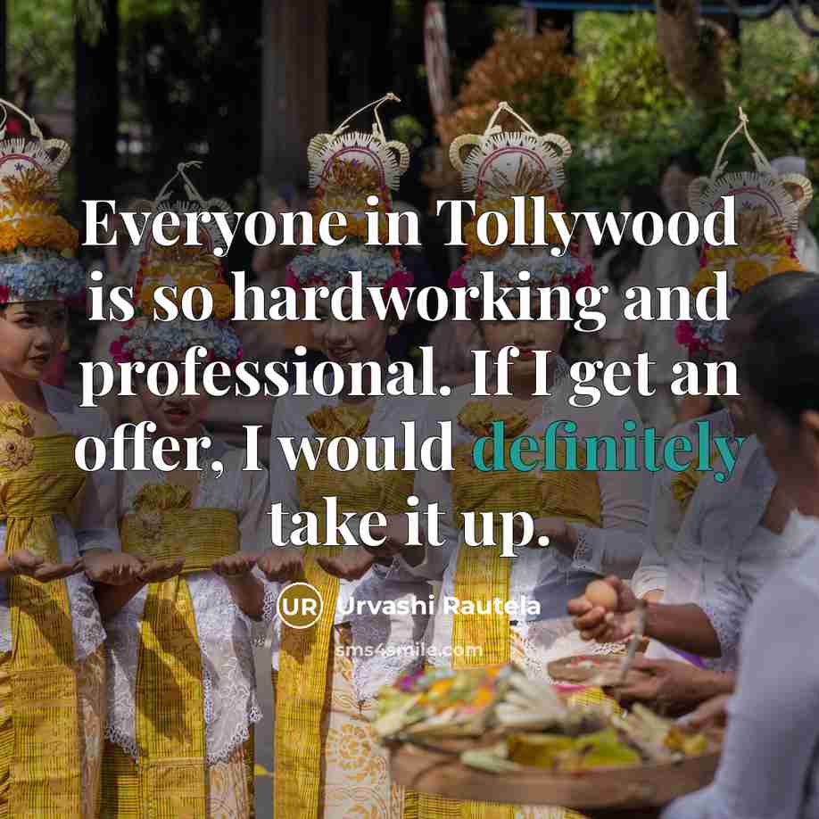 “Everyone in Tollywood is so hardworking and professional. If I get an offer, I would definitely take it up.” quote by Urvashi Rautela