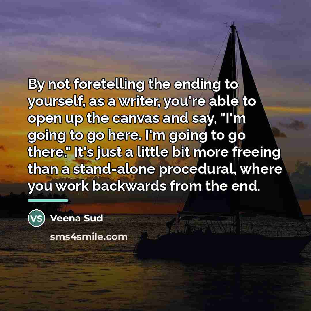 “By not foretelling the ending to yourself, as a writer,…” quote by Veena Sud