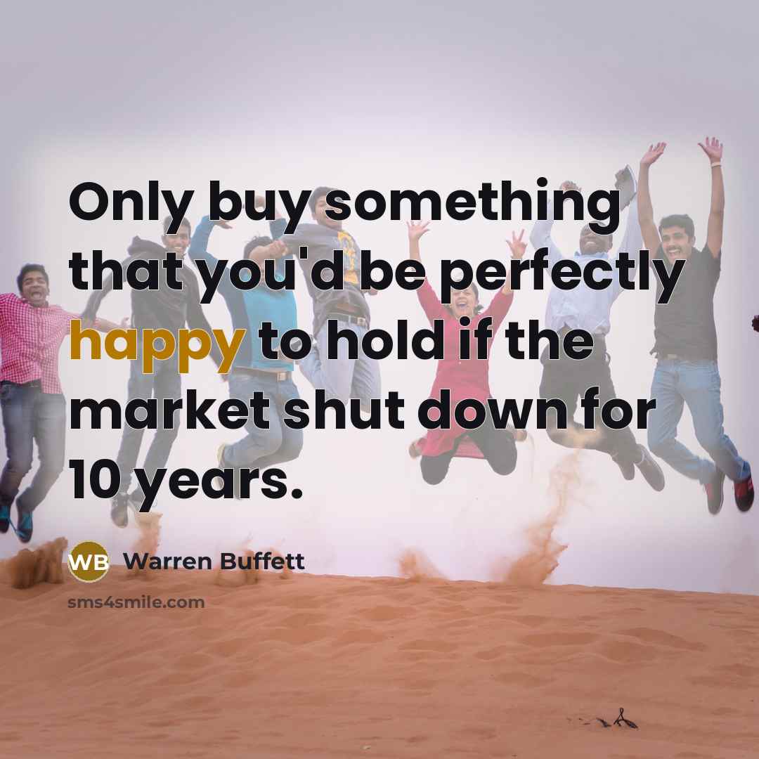“Only buy something that you'd be perfectly happy to hold…” quote by Warren Buffett