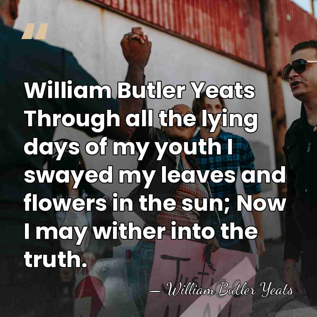William Butler Yeats Through all the lying days of my youth I&hellip; - William Butler Yeats