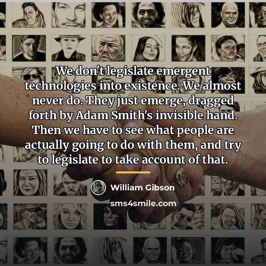 “We don't legislate emergent technologies into existence. We almost never…” quote by William Gibson