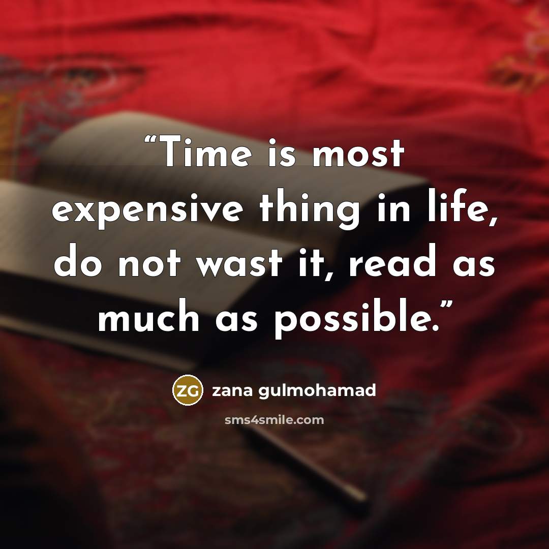 “Time is most expensive thing in life, do not wast it, read as much as possible.” quote by zana gulmohamad