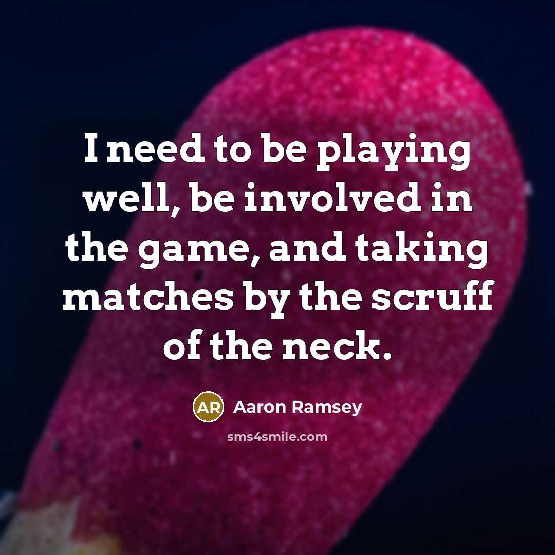 “I need to be playing well, be involved in the game, and taking matches by the scruff of the neck.” quote by Aaron Ramsey