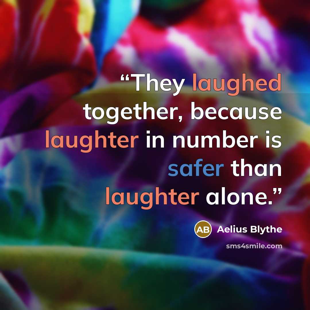 “They laughed together, because laughter in number is safer than laughter alone.” quote by Aelius Blythe