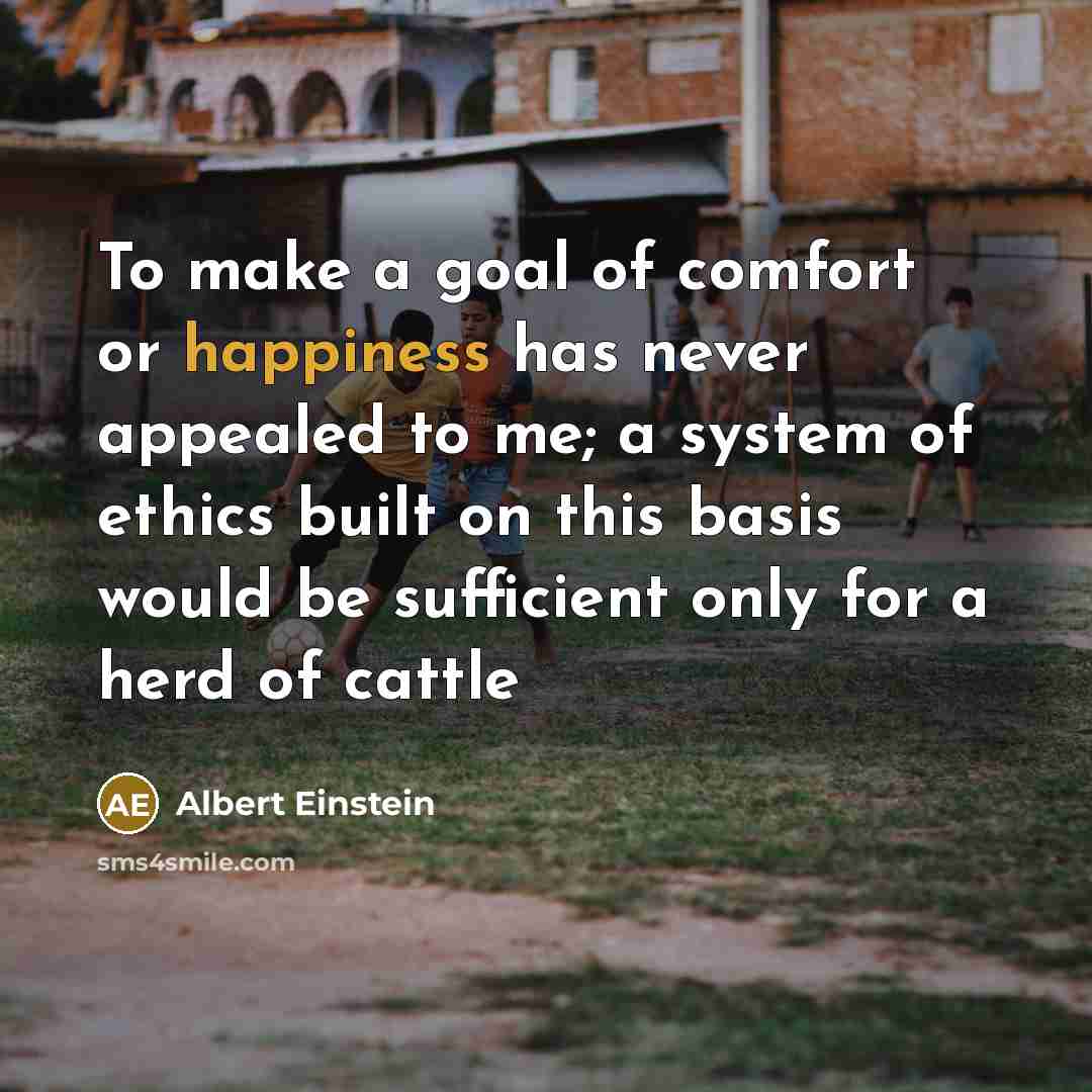 “To make a goal of comfort or happiness has never…” quote by Albert Einstein