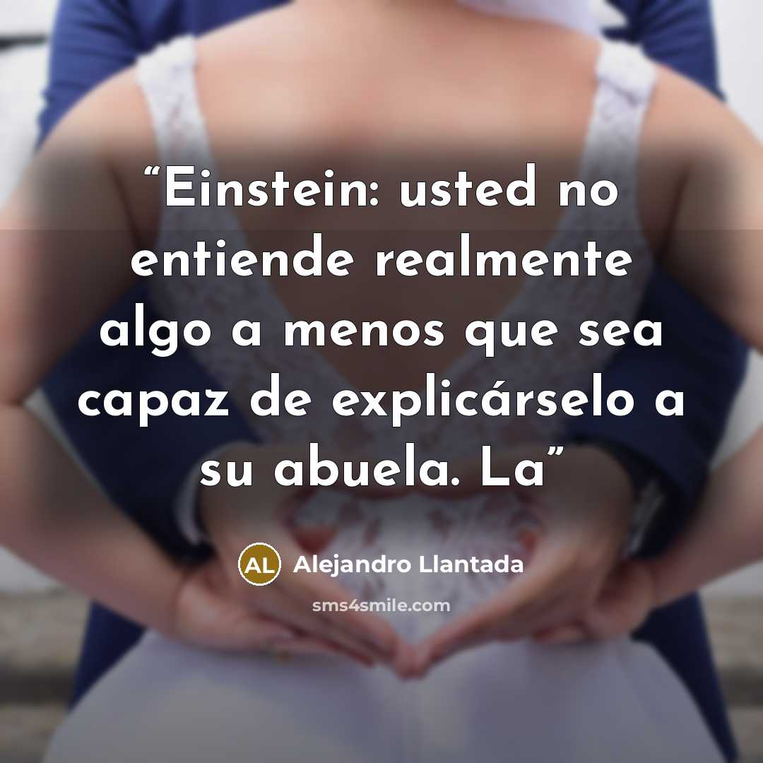 “Einstein: usted no entiende realmente algo a menos que sea capaz de explicárselo a su abuela. La” quote by Alejandro Llantada
