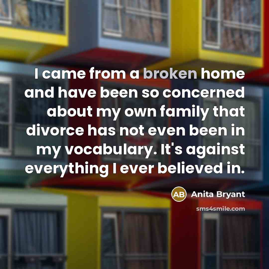 “I came from a broken home and have been so…” quote by Anita Bryant