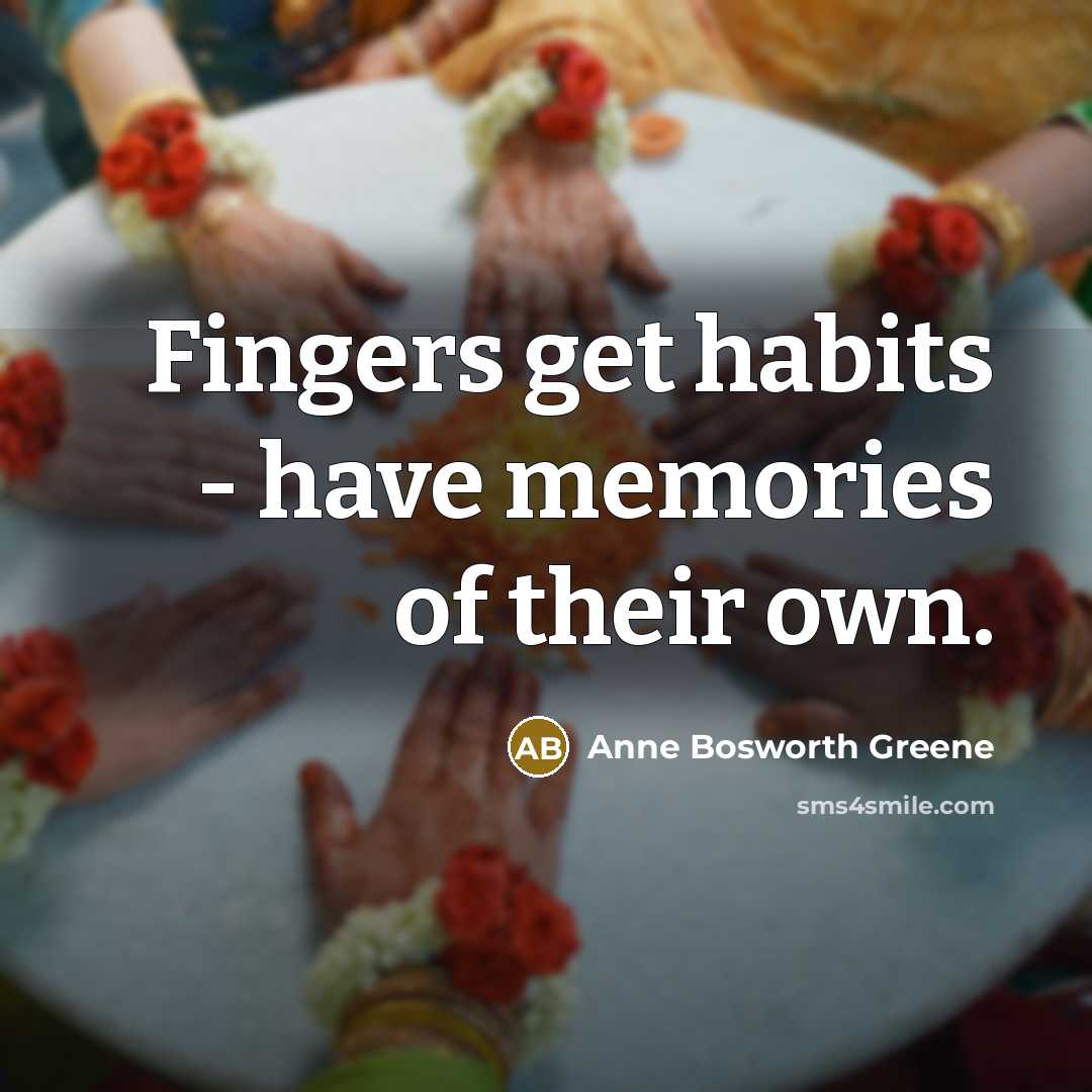“Fingers get habits - have memories of their own.…” quote by Anne Bosworth Greene